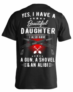 Yes, I Have A Beautiful Daughter, I Also Have A Gun, A Shovel & An Alibi T-Shirts & Hoodies